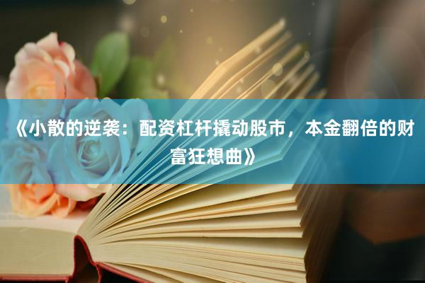 《小散的逆袭：配资杠杆撬动股市，本金翻倍的财富狂想曲》