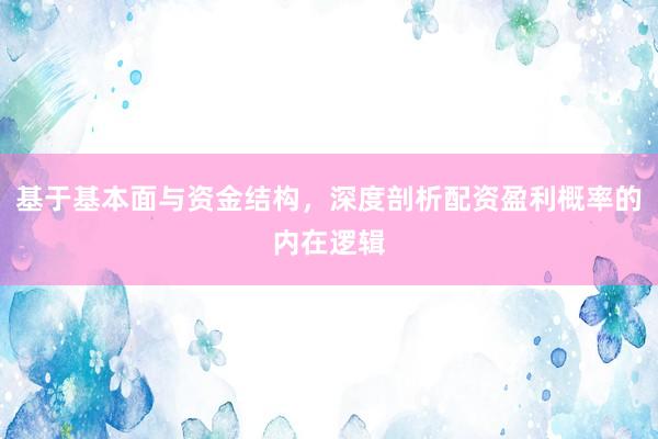 基于基本面与资金结构，深度剖析配资盈利概率的内在逻辑