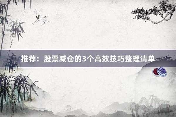 推荐：股票减仓的3个高效技巧整理清单