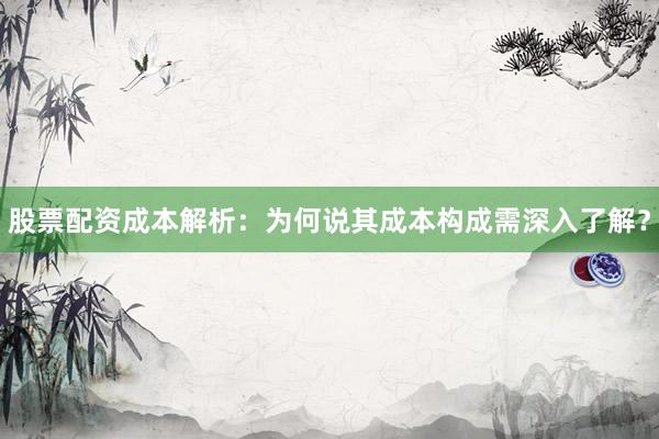 股票配资成本解析：为何说其成本构成需深入了解？