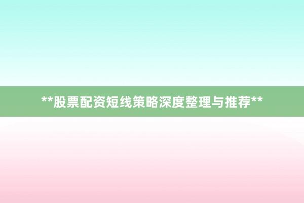 **股票配资短线策略深度整理与推荐**