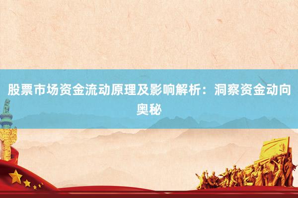 股票市场资金流动原理及影响解析：洞察资金动向奥秘