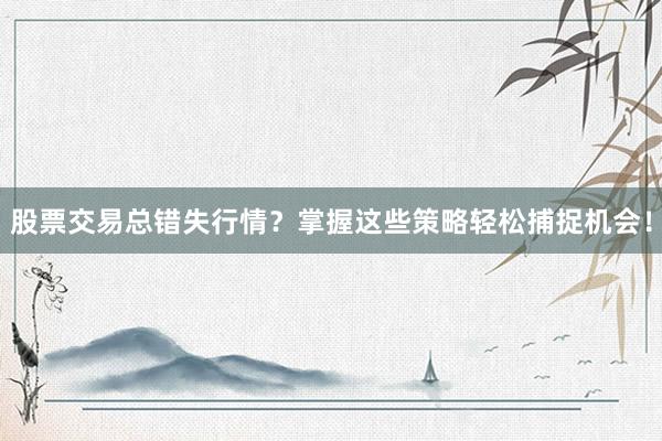 股票交易总错失行情？掌握这些策略轻松捕捉机会！