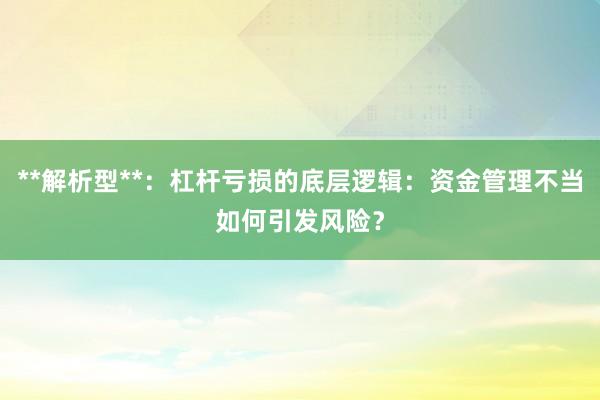 **解析型**：杠杆亏损的底层逻辑：资金管理不当如何引发风险？