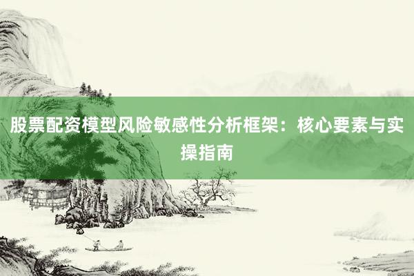 股票配资模型风险敏感性分析框架：核心要素与实操指南