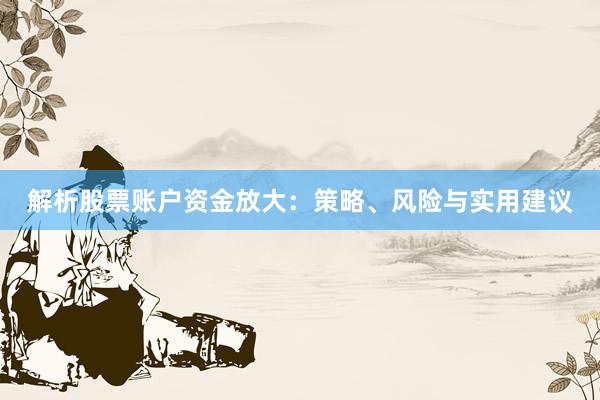 解析股票账户资金放大：策略、风险与实用建议
