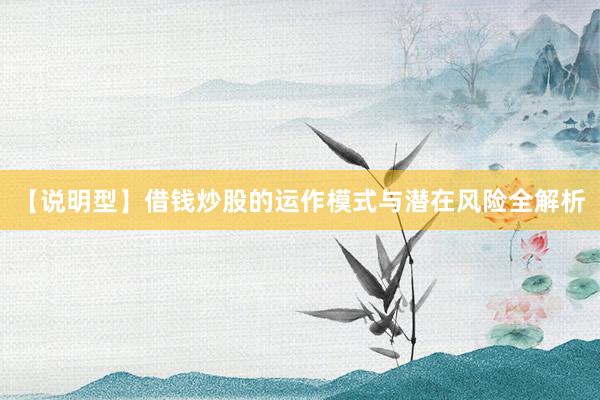 【说明型】借钱炒股的运作模式与潜在风险全解析