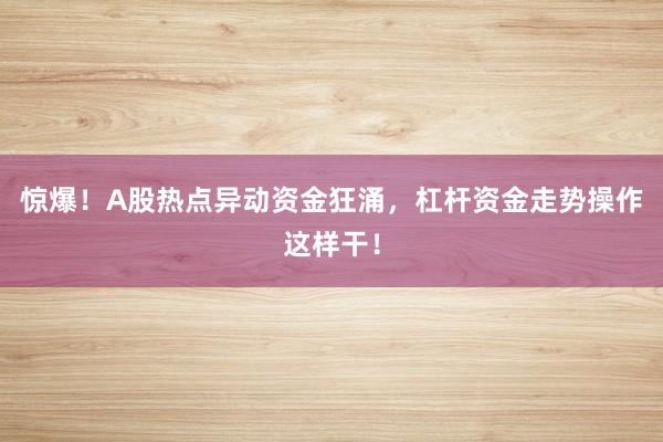 惊爆！A股热点异动资金狂涌，杠杆资金走势操作这样干！