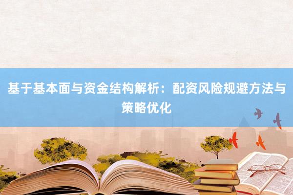 基于基本面与资金结构解析：配资风险规避方法与策略优化