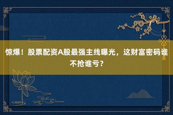 惊爆！股票配资A股最强主线曝光，这财富密码谁不抢谁亏？