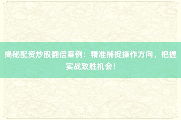 揭秘配资炒股翻倍案例：精准捕捉操作方向，把握实战致胜机会！