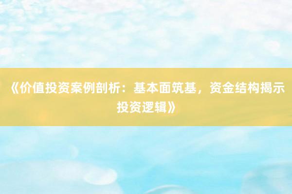 《价值投资案例剖析：基本面筑基，资金结构揭示投资逻辑》